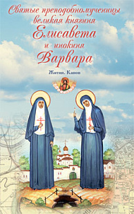 Святые преподобномученицы великая княгиня Елисавета и инокиня Варвара. Жития. Канон