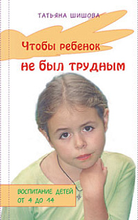 Чтобы ребенок не был трудным: Воспитание детей от 4 до 14 лет